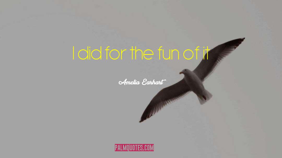 Amelia Earhart Quotes: I did for the fun