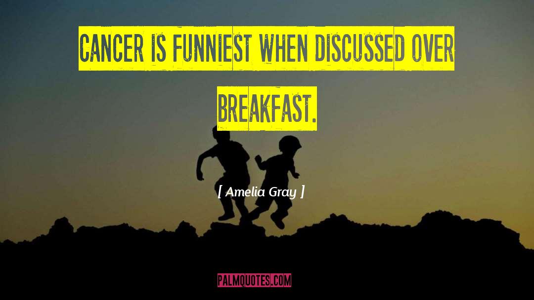 Amelia Gray Quotes: Cancer is funniest when discussed