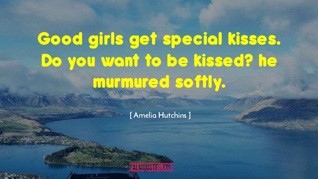 Amelia Hutchins Quotes: Good girls get special kisses.
