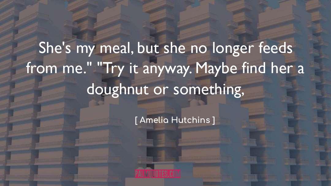 Amelia Hutchins Quotes: She's my meal, but she