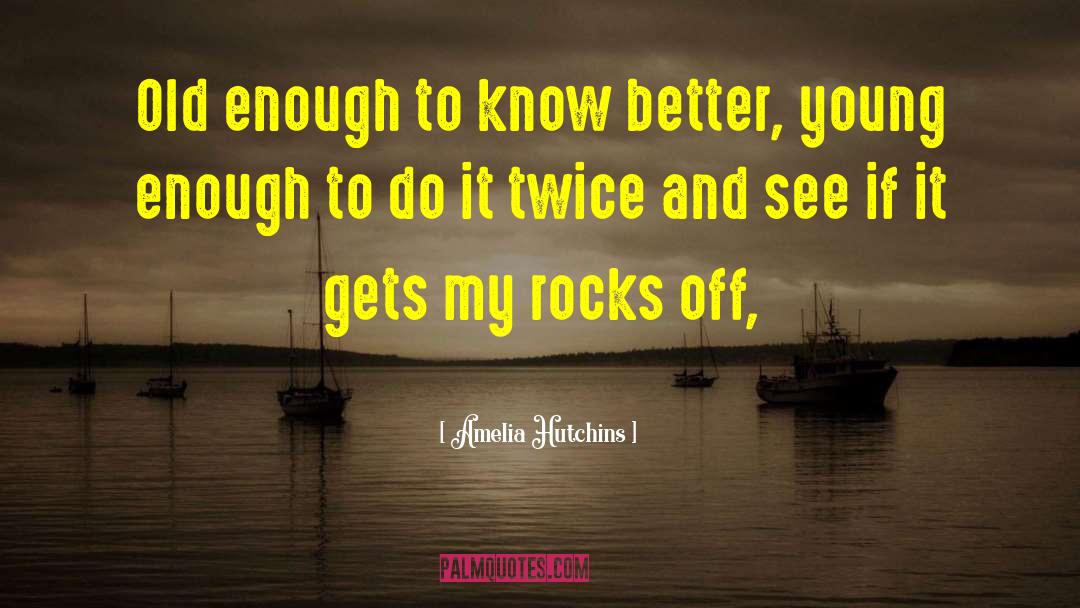 Amelia Hutchins Quotes: Old enough to know better,