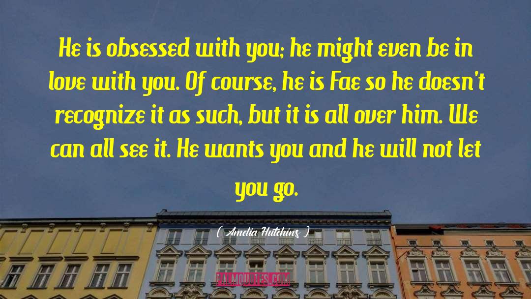 Amelia Hutchins Quotes: He is obsessed with you;