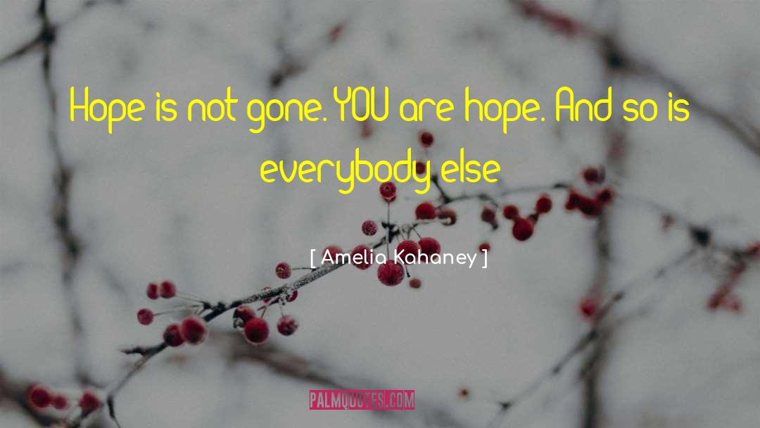 Amelia Kahaney Quotes: Hope is not gone. YOU