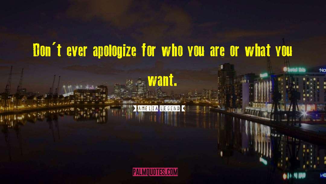 Amelia Legend Quotes: Don't ever apologize for who