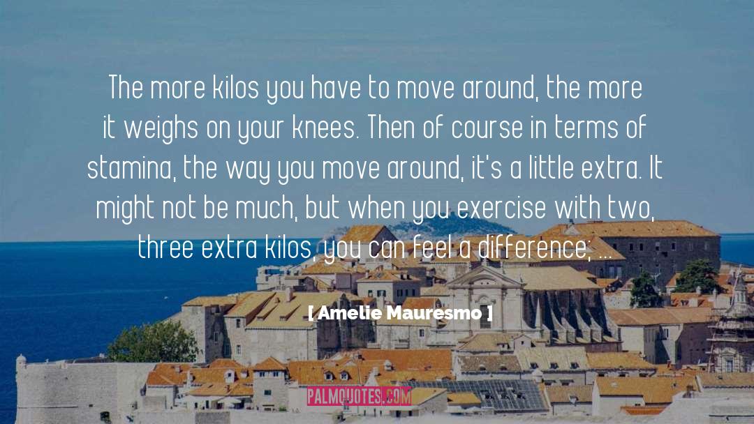 Amelie Mauresmo Quotes: The more kilos you have