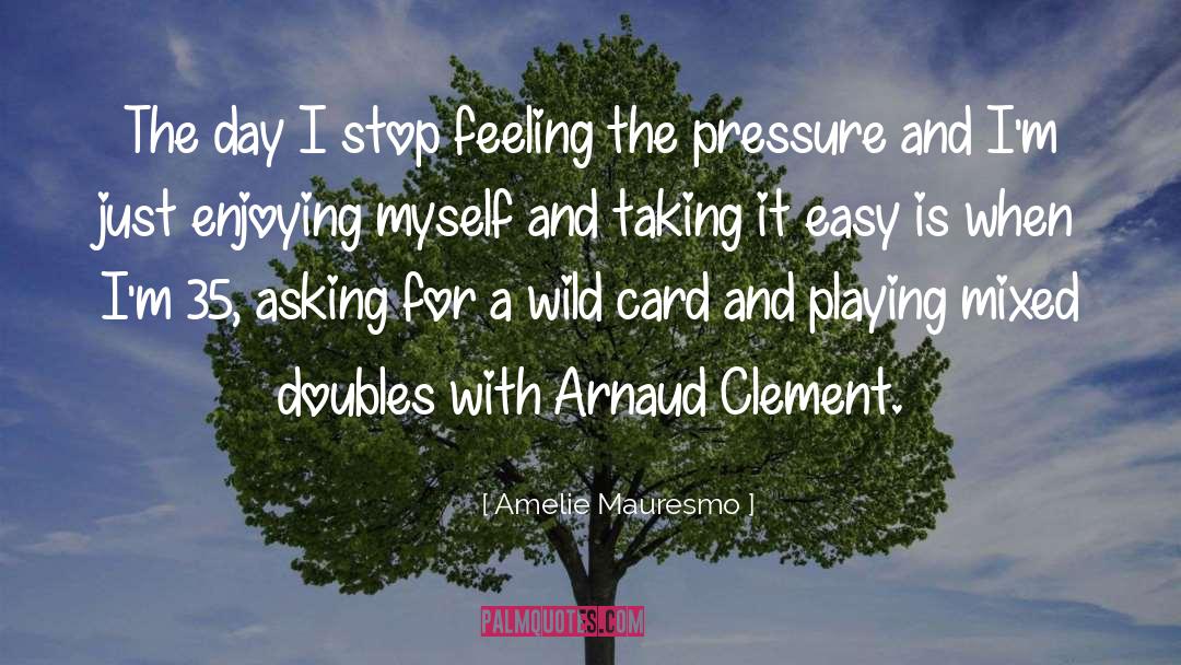 Amelie Mauresmo Quotes: The day I stop feeling