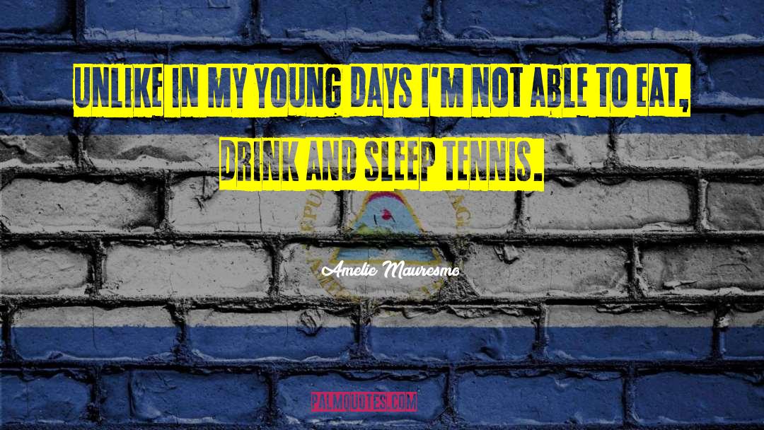 Amelie Mauresmo Quotes: Unlike in my young days