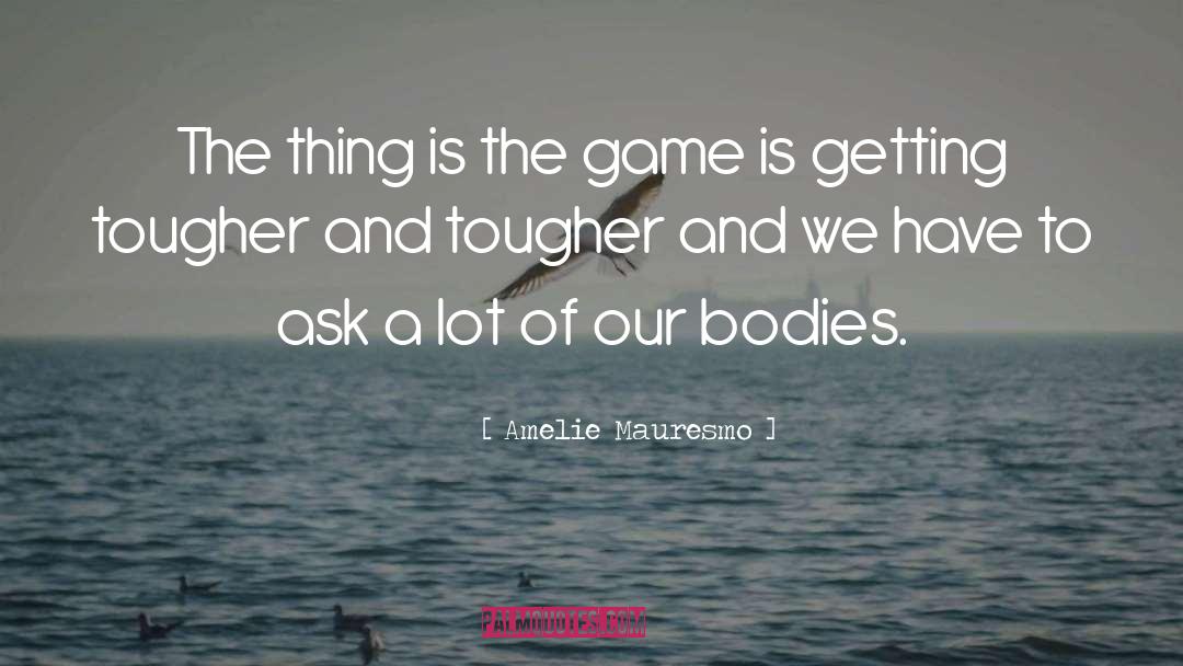 Amelie Mauresmo Quotes: The thing is the game