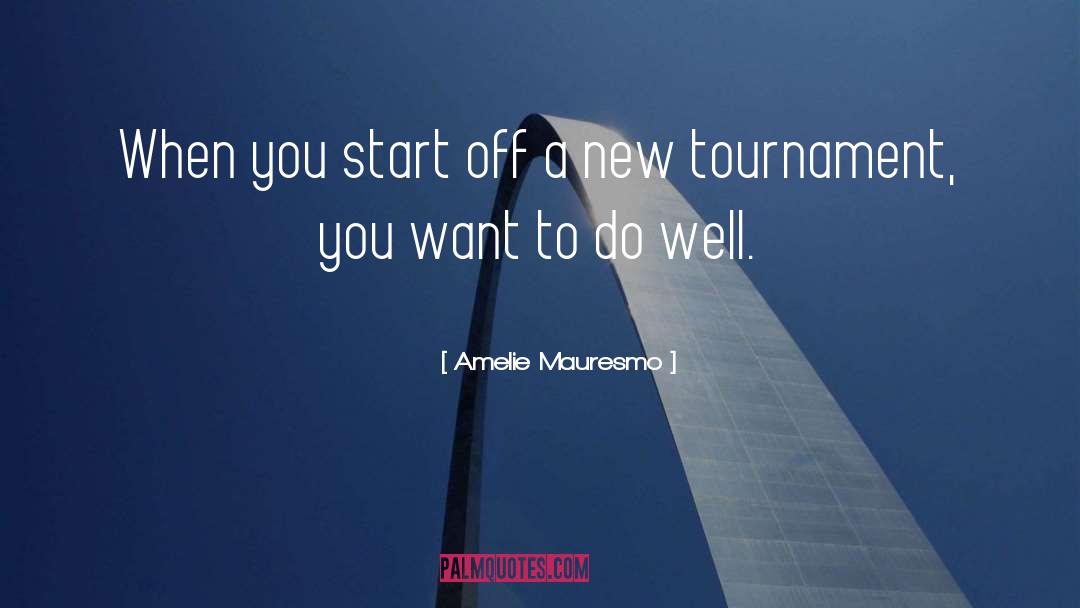 Amelie Mauresmo Quotes: When you start off a