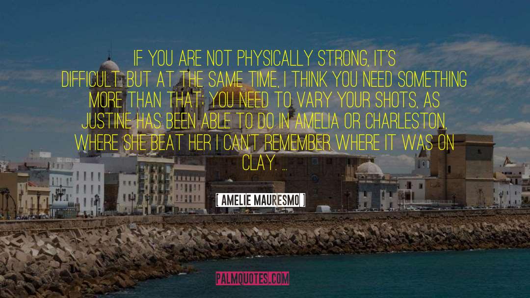 Amelie Mauresmo Quotes: If you are not physically