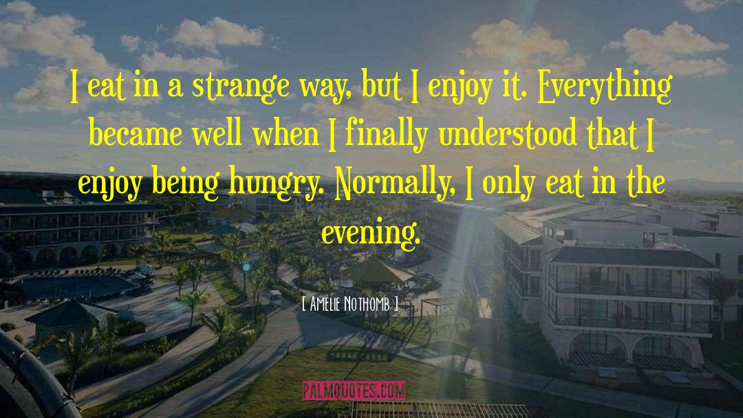 Amelie Nothomb Quotes: I eat in a strange
