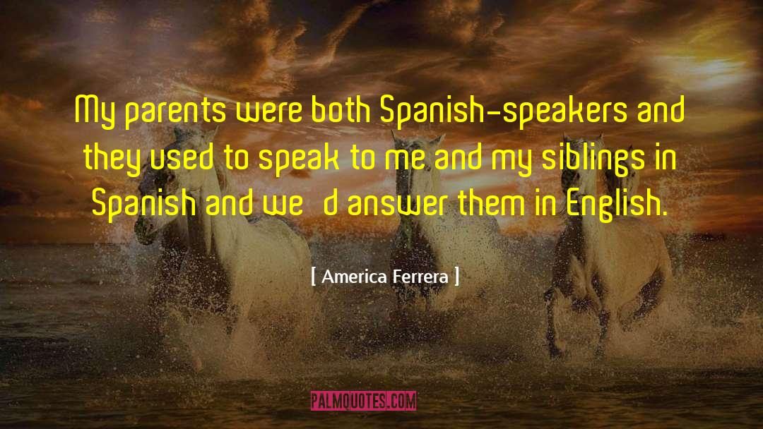 America Ferrera Quotes: My parents were both Spanish-speakers