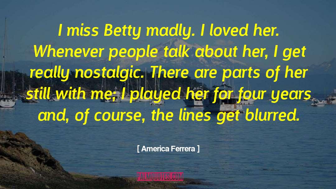 America Ferrera Quotes: I miss Betty madly. I