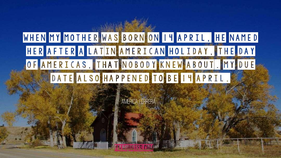 America Ferrera Quotes: When my mother was born