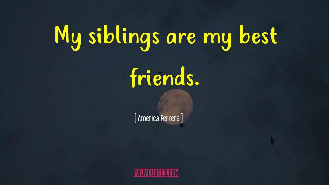 America Ferrera Quotes: My siblings are my best