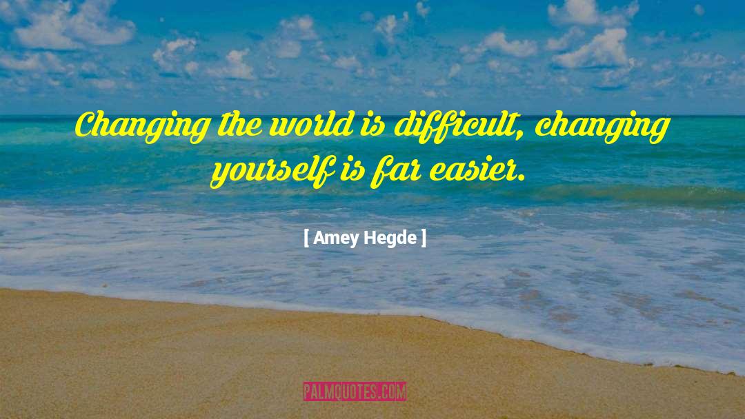 Amey Hegde Quotes: Changing the world is difficult,