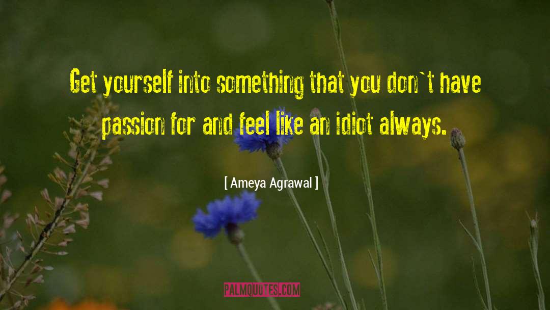 Ameya Agrawal Quotes: Get yourself into something that