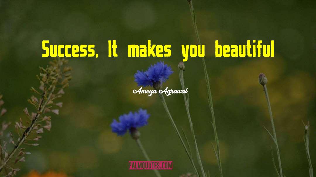 Ameya Agrawal Quotes: Success, It makes you beautiful