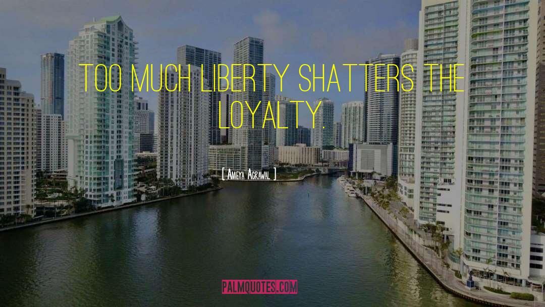 Ameya Agrawal Quotes: Too much liberty Shatters the