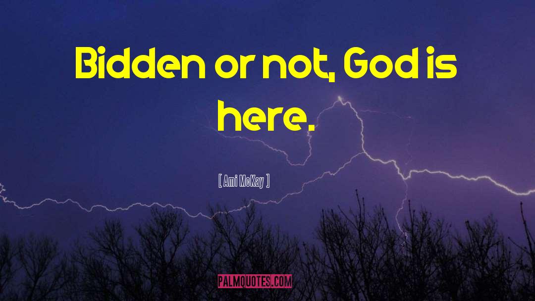 Ami McKay Quotes: Bidden or not, God is