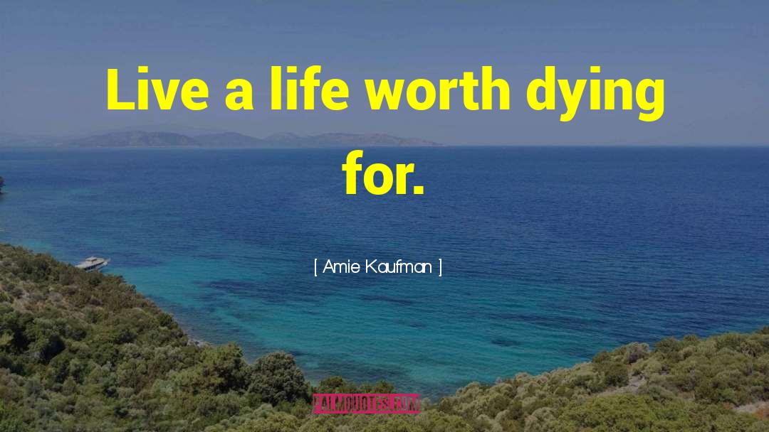 Amie Kaufman Quotes: Live a life worth dying