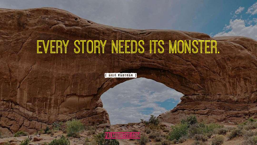 Amie Kaufman Quotes: EVERY STORY NEEDS ITS MONSTER.