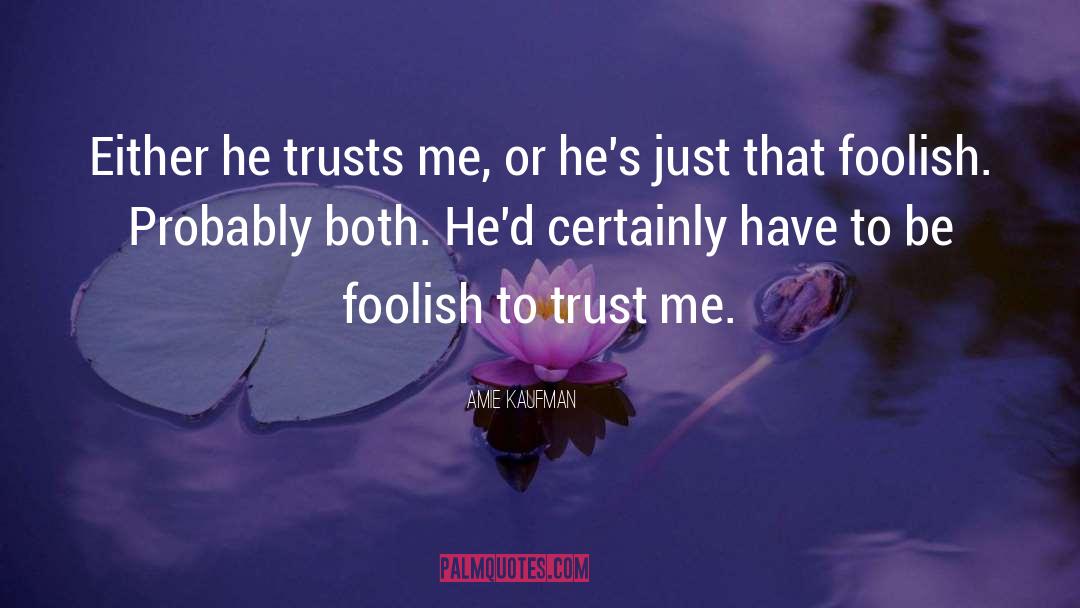 Amie Kaufman Quotes: Either he trusts me, or