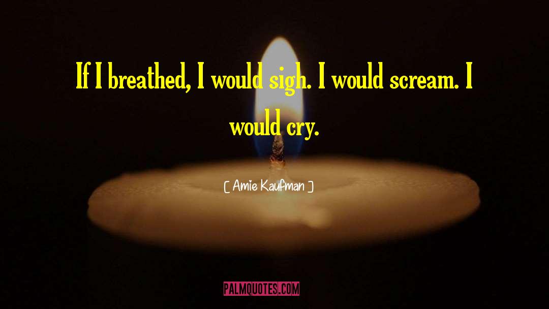 Amie Kaufman Quotes: If I breathed, I would