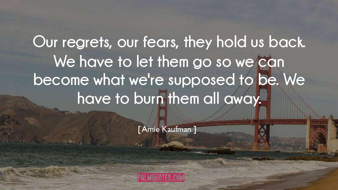 Amie Kaufman Quotes: Our regrets, our fears, they