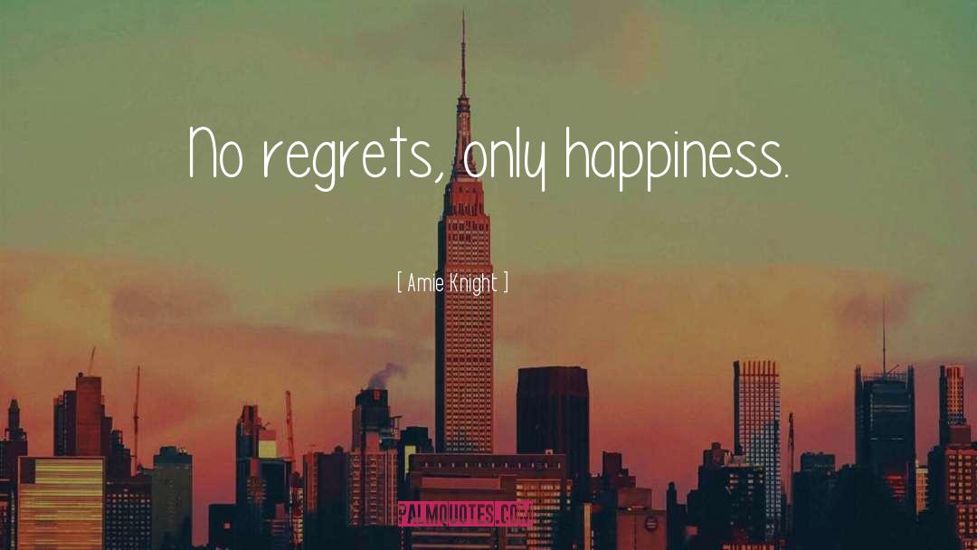 Amie Knight Quotes: No regrets, only happiness.