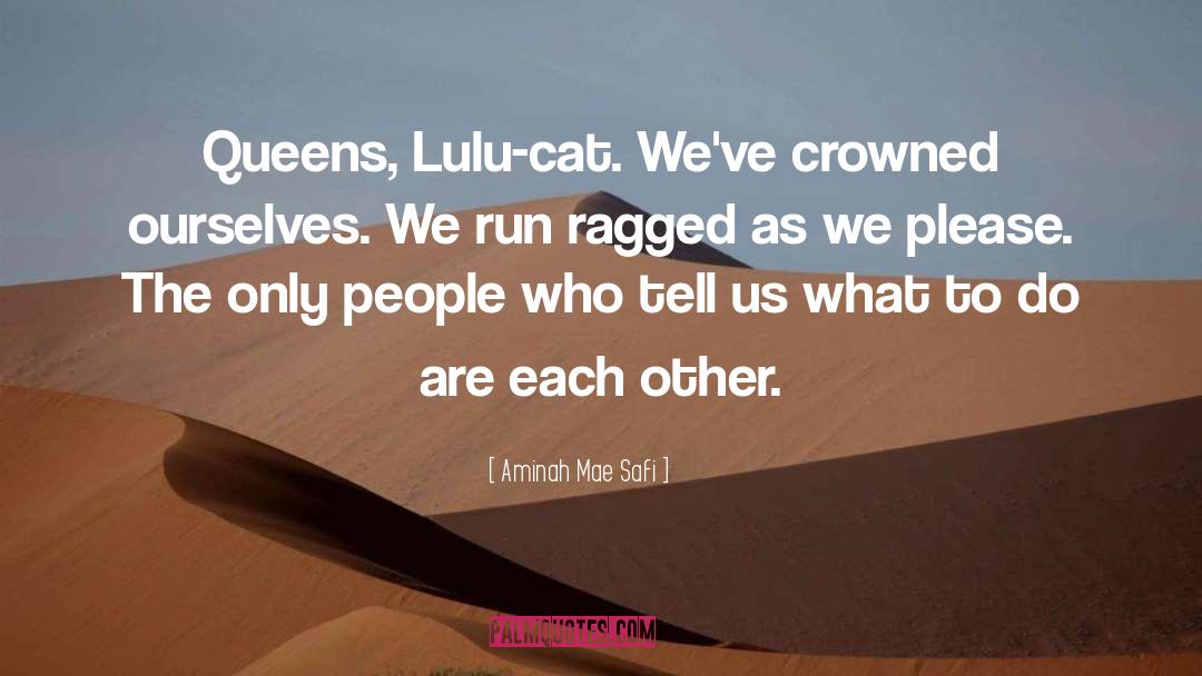 Aminah Mae Safi Quotes: Queens, Lulu-cat. We've crowned ourselves.
