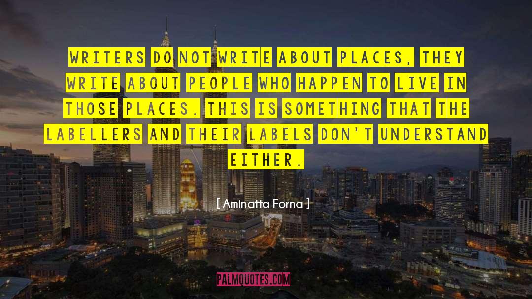 Aminatta Forna Quotes: Writers do not write about