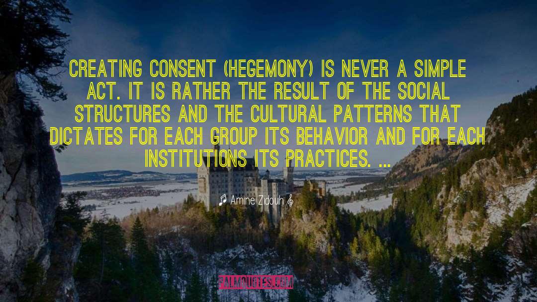 Amine Zidouh Quotes: Creating consent (hegemony) is never