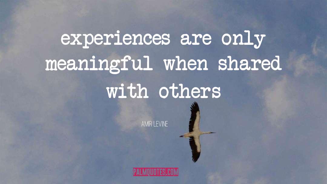 Amir Levine Quotes: experiences are only meaningful when