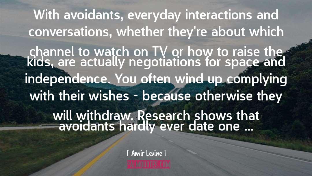 Amir Levine Quotes: With avoidants, everyday interactions and