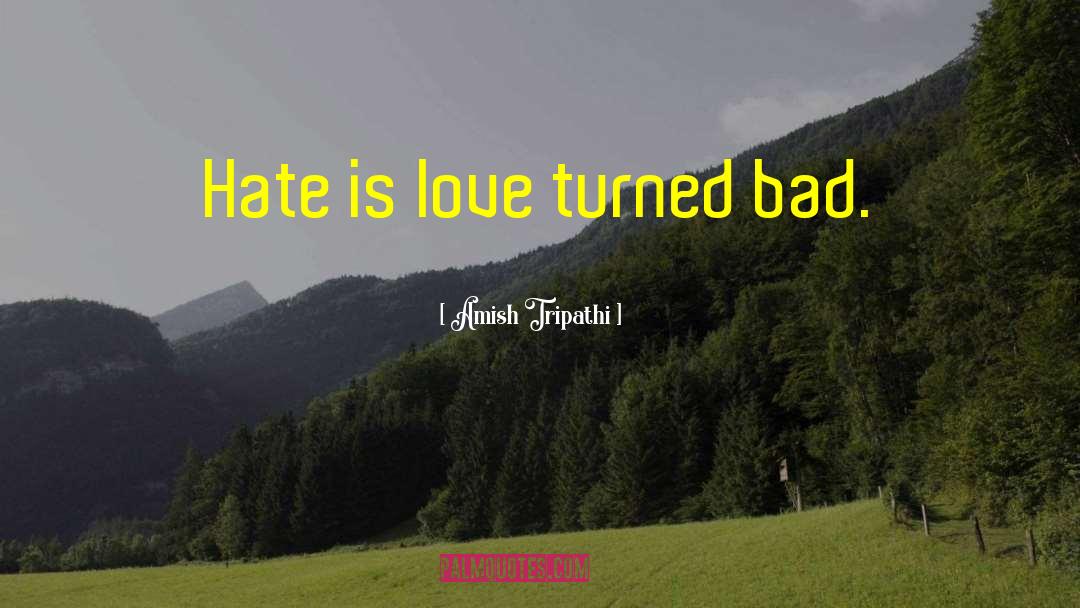 Amish Tripathi Quotes: Hate is love turned bad.