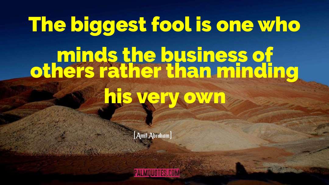 Amit Abraham Quotes: The biggest fool is one