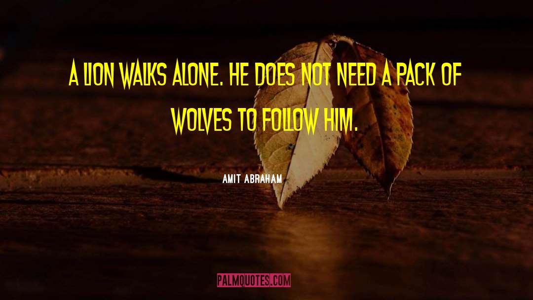 Amit Abraham Quotes: A lion walks alone. He