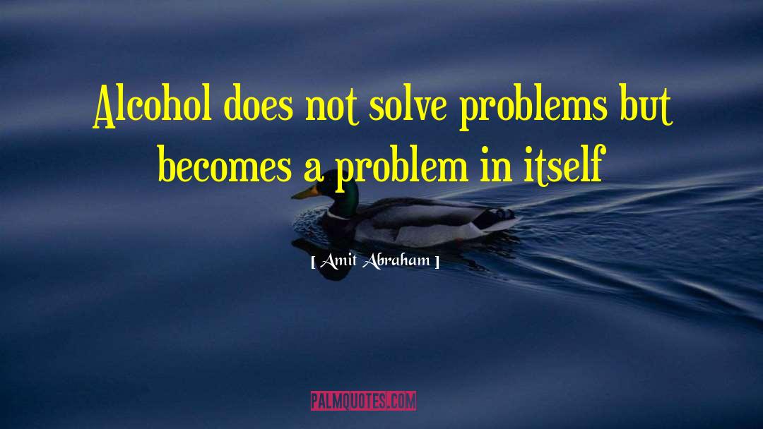 Amit Abraham Quotes: Alcohol does not solve problems