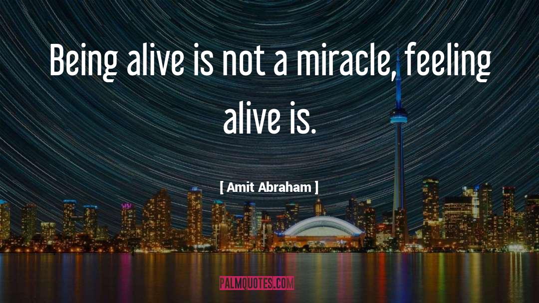 Amit Abraham Quotes: Being alive is not a