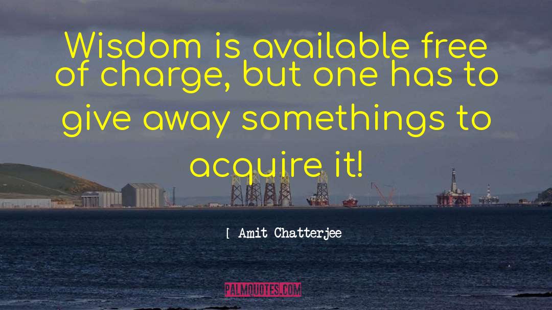 Amit Chatterjee Quotes: Wisdom is available free of
