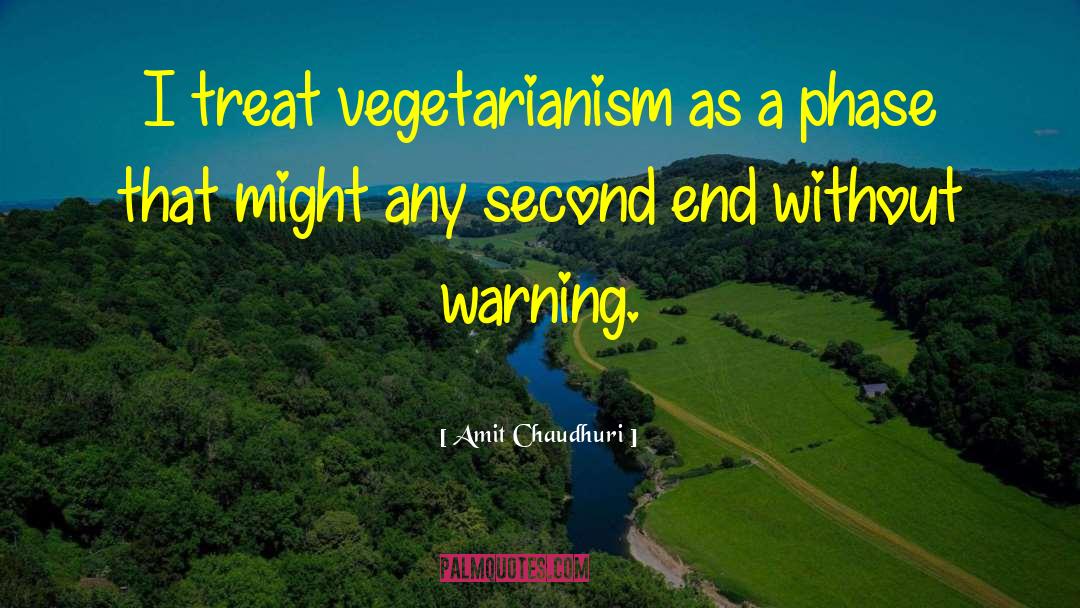Amit Chaudhuri Quotes: I treat vegetarianism as a