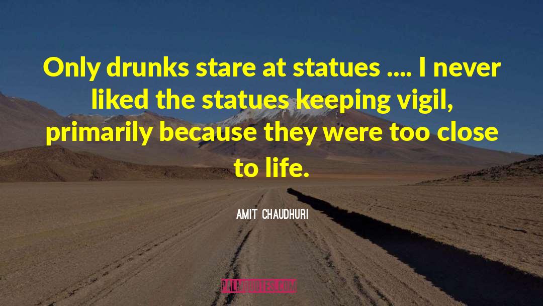 Amit Chaudhuri Quotes: Only drunks stare at statues