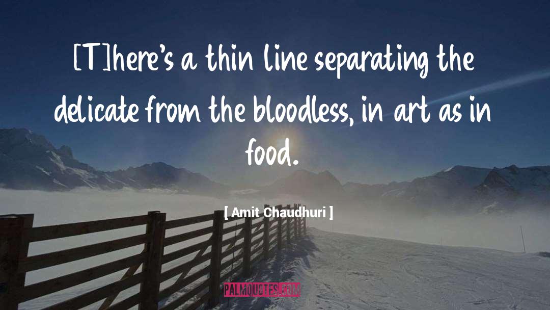 Amit Chaudhuri Quotes: [T]here's a thin line separating