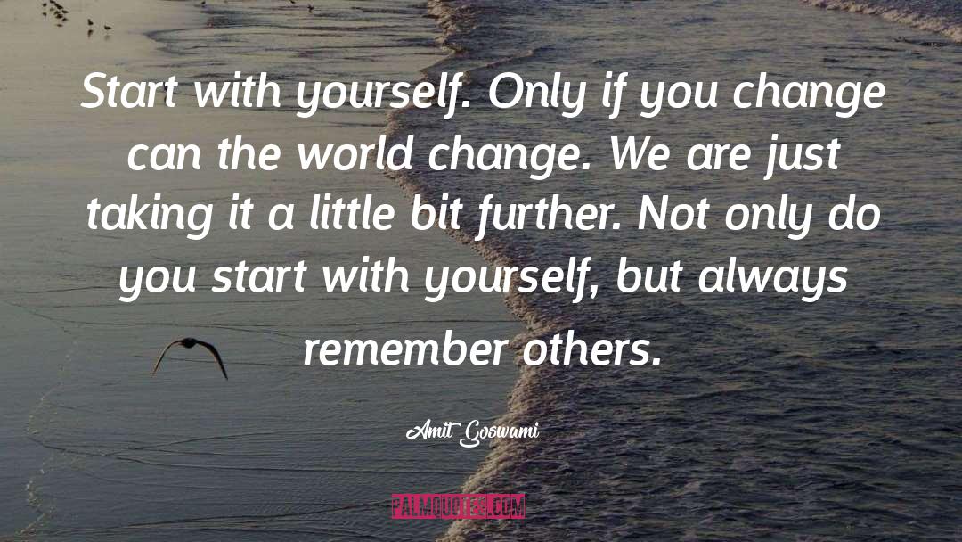 Amit Goswami Quotes: Start with yourself. Only if