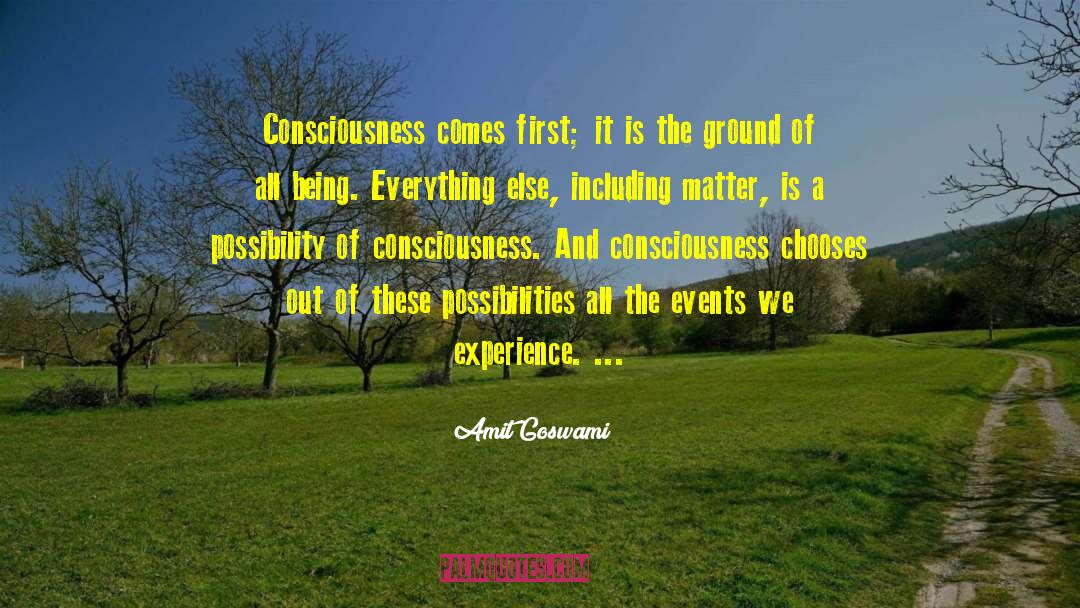 Amit Goswami Quotes: Consciousness comes first; it is