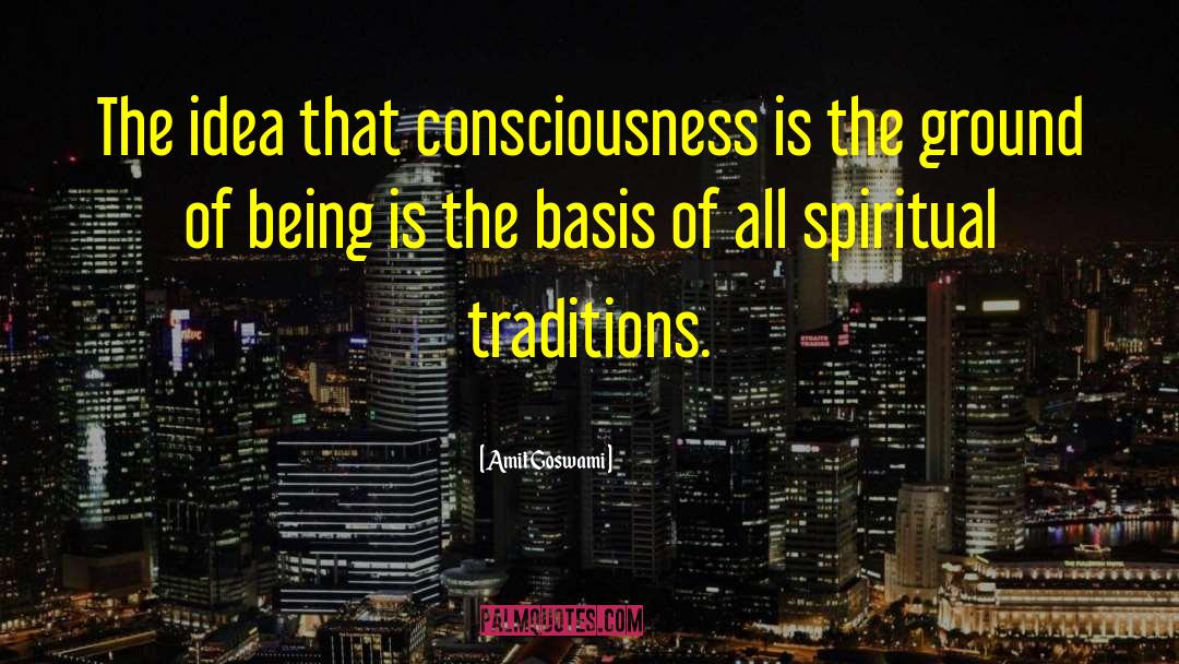 Amit Goswami Quotes: The idea that consciousness is