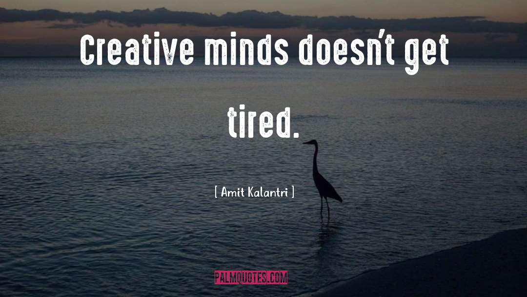 Amit Kalantri Quotes: Creative minds doesn't get tired.