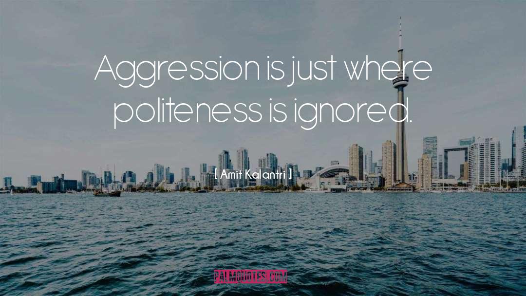 Amit Kalantri Quotes: Aggression is just where politeness