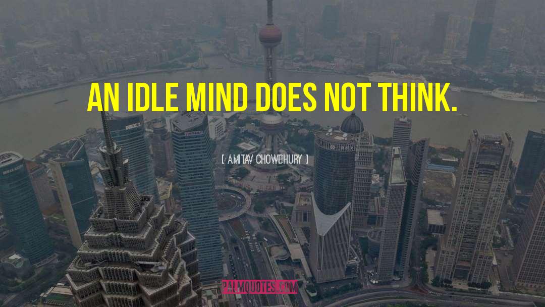 Amitav Chowdhury Quotes: An idle mind does not